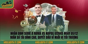 Nhận định Serie A Roma vs Napoli 02h45 ngày 01/12