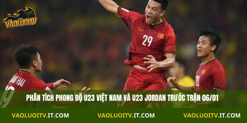 Phân tích phong độ U23 Việt Nam và U23 Jordan trước trận 06/01